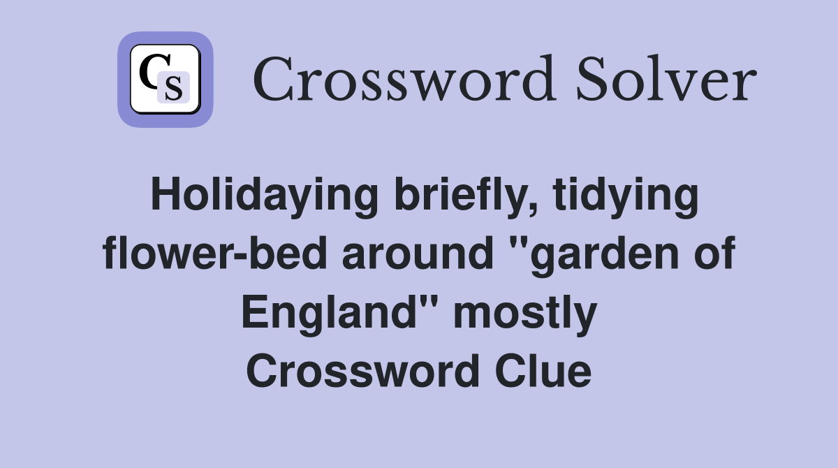 Holidaying briefly, tidying flower-bed around "garden of England" mostly Crossword Clue