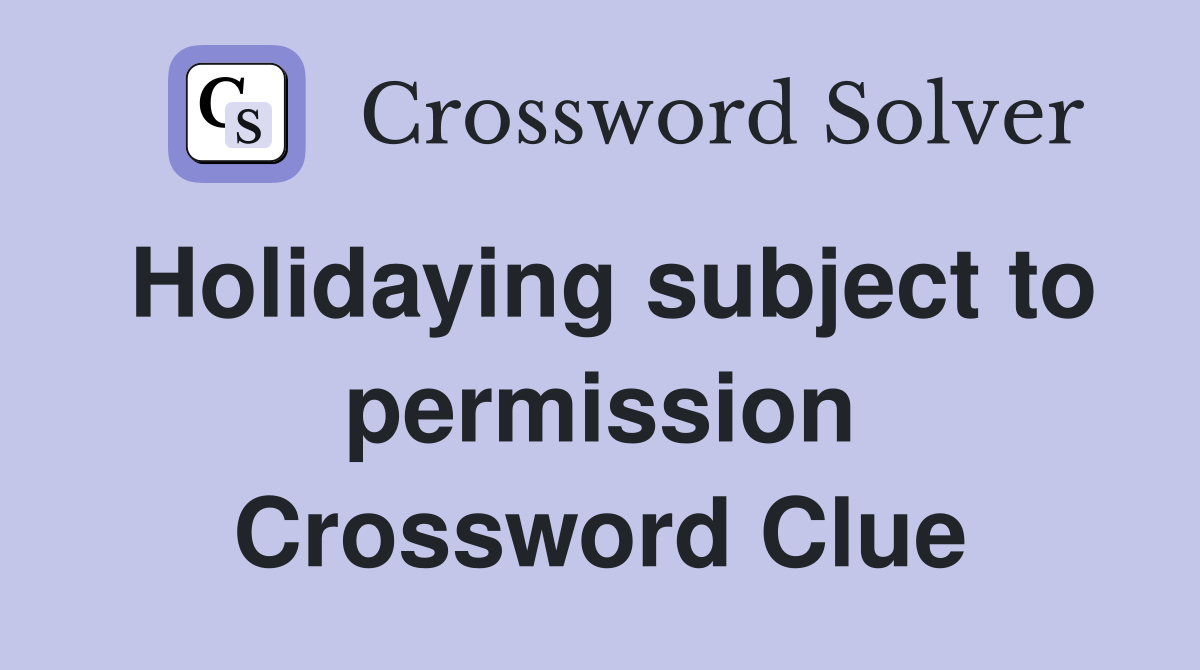 Holidaying subject to permission Crossword Clue