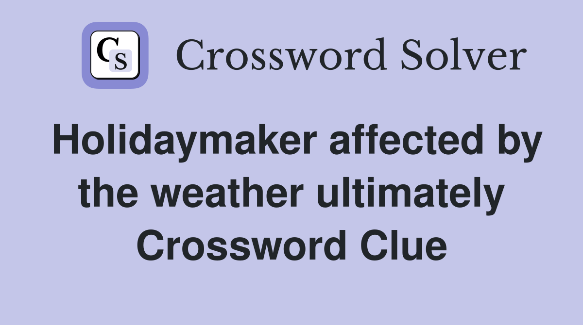 Holidaymaker affected by the weather ultimately Crossword Clue