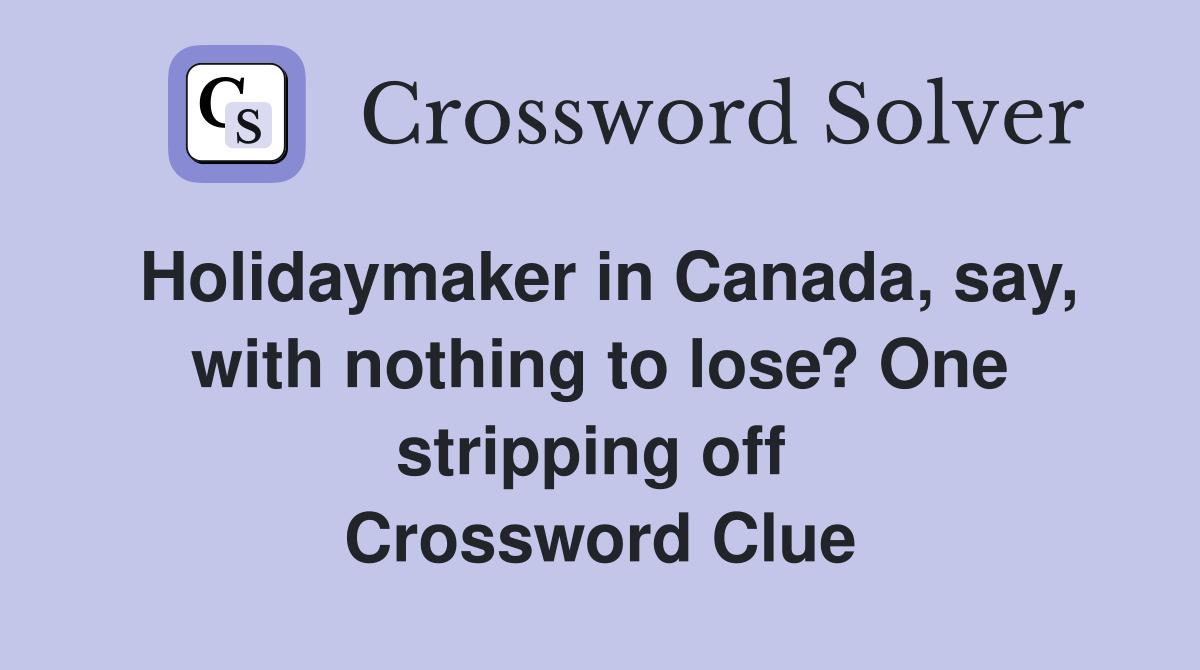 Holidaymaker in Canada, say, with nothing to lose? One stripping off  Crossword Clue