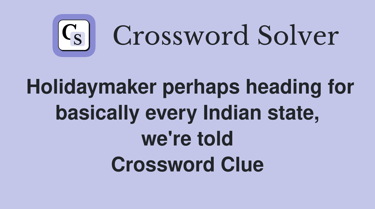 Holidaymaker perhaps heading for basically every Indian state, we're told Crossword Clue