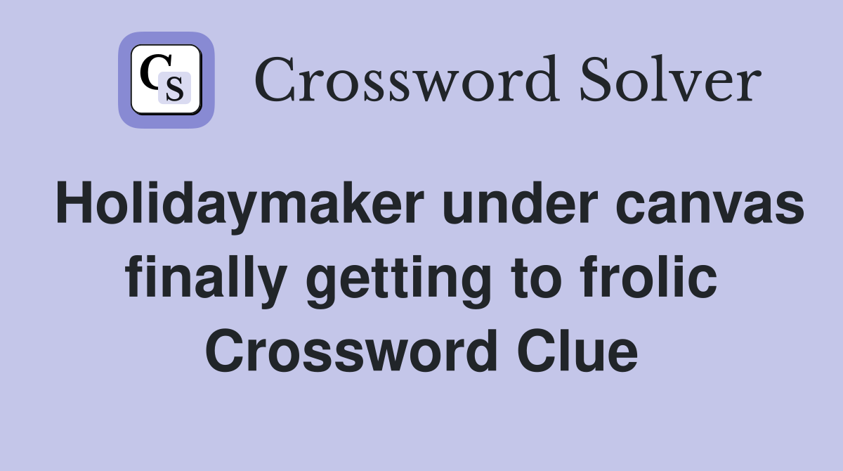 Holidaymaker under canvas finally getting to frolic Crossword Clue
