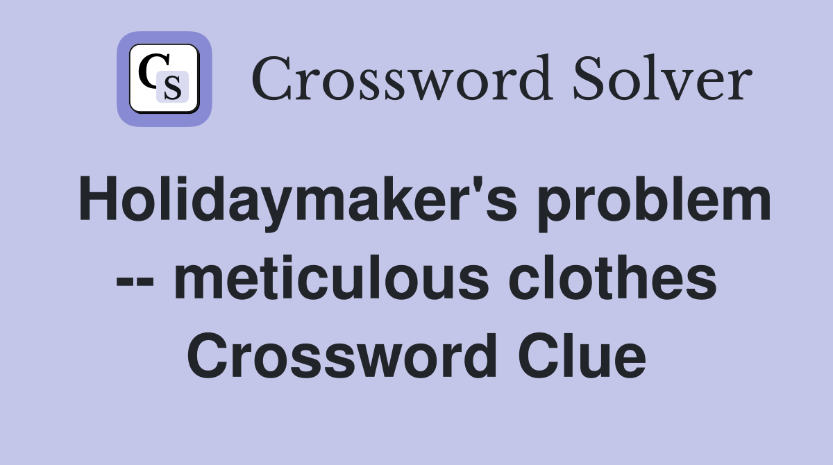 Holidaymaker's problem -- meticulous clothes Crossword Clue