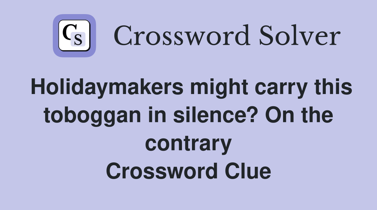 Holidaymakers might carry this toboggan in silence? On the contrary Crossword Clue