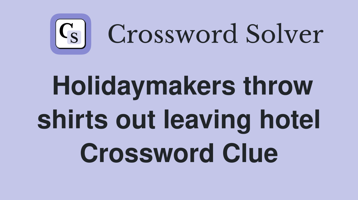 Holidaymakers throw shirts out leaving hotel Crossword Clue