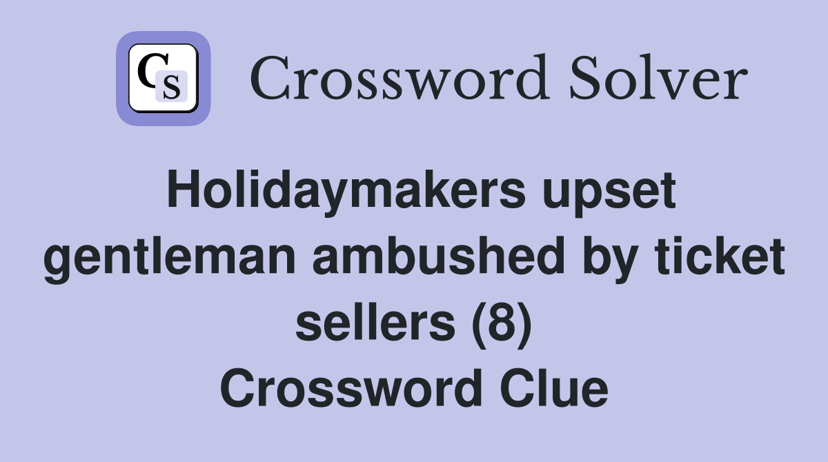 Holidaymakers upset gentleman ambushed by ticket sellers (8) Crossword Clue