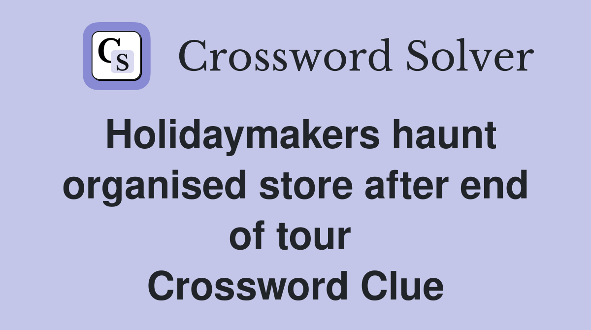 Holidaymakers haunt organised store after end of tour  Crossword Clue