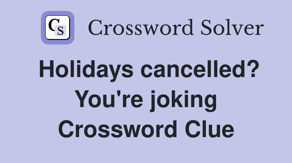 Holidays cancelled? You're joking Crossword Clue