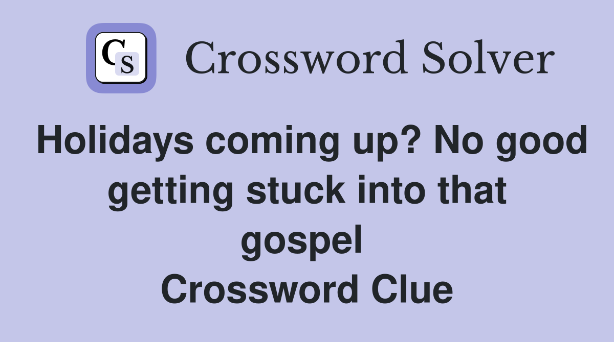 Holidays coming up? No good getting stuck into that gospel  Crossword Clue