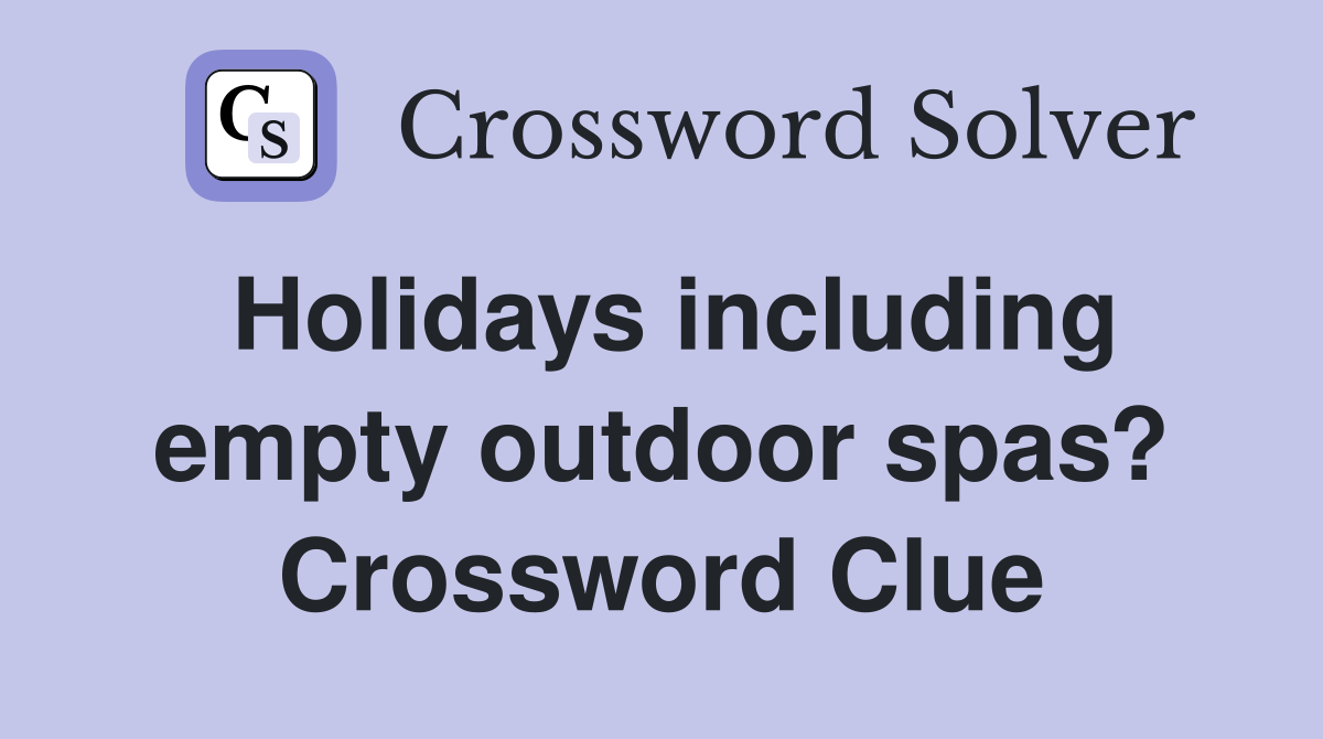 Holidays including empty outdoor spas? Crossword Clue