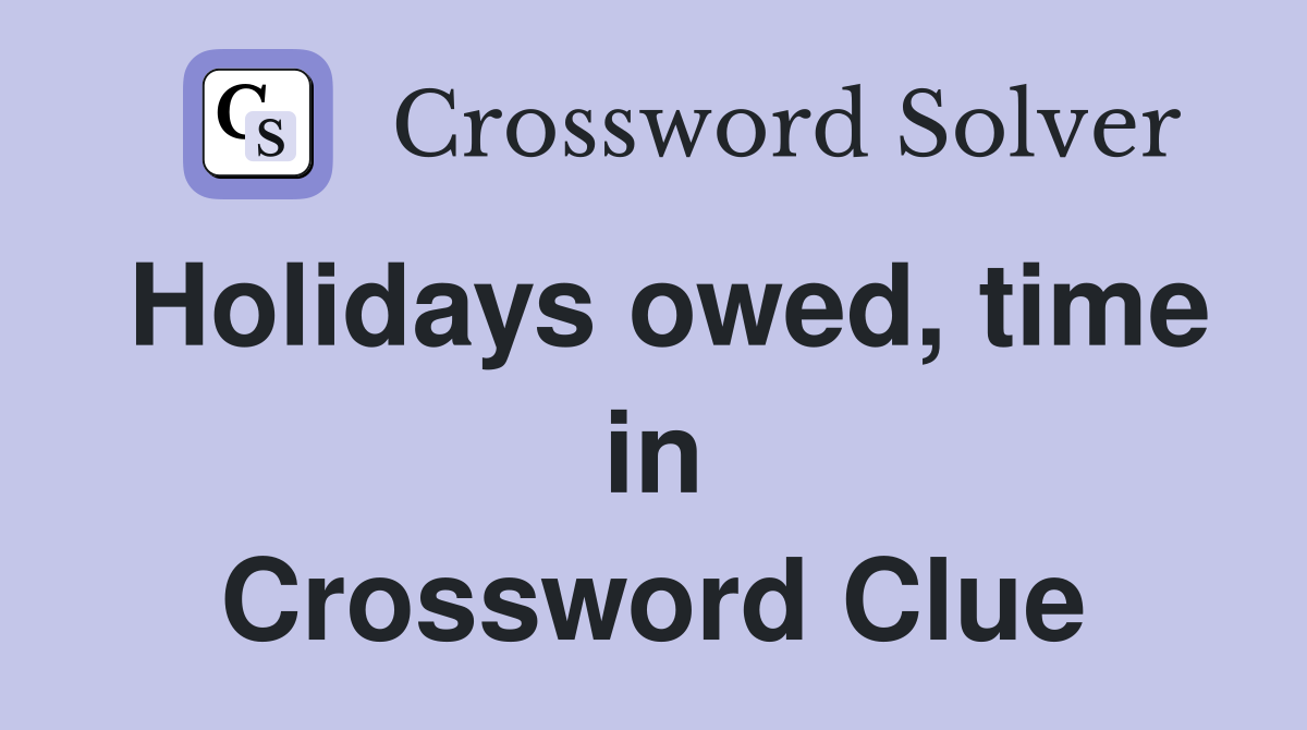 Holidays owed, time in Crossword Clue
