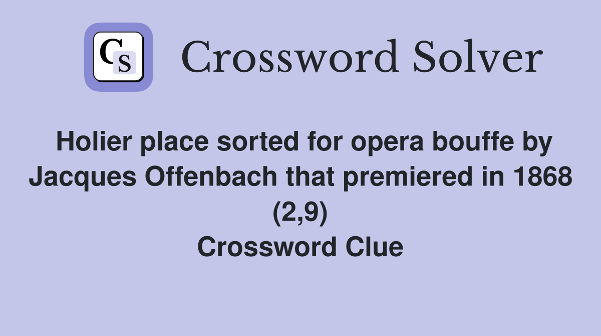 Holier place sorted for opera bouffe by Jacques Offenbach that premiered in 1868 (2,9) Crossword Clue
