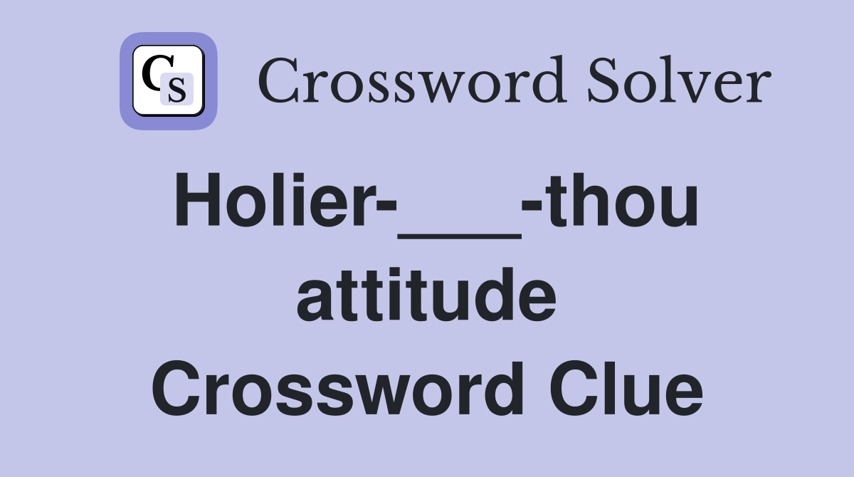 Holier-___-thou attitude Crossword Clue