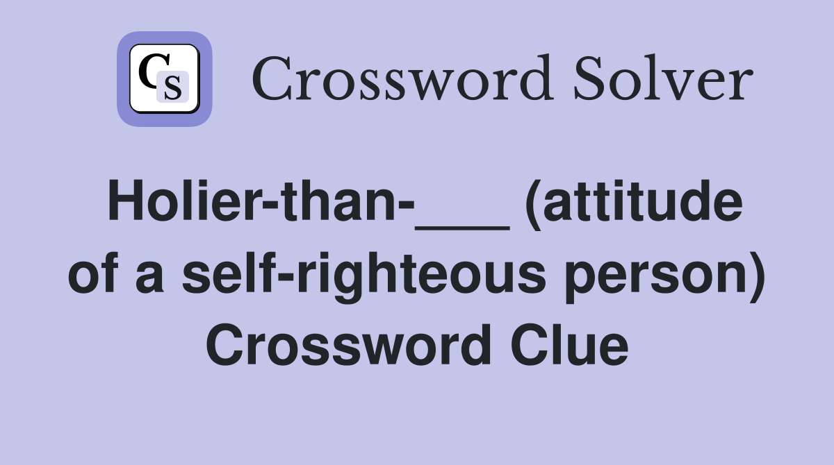 Holier-than-___ (attitude of a self-righteous person) Crossword Clue