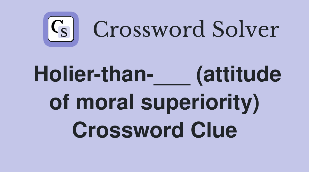 Holier-than-___ (attitude of moral superiority) Crossword Clue
