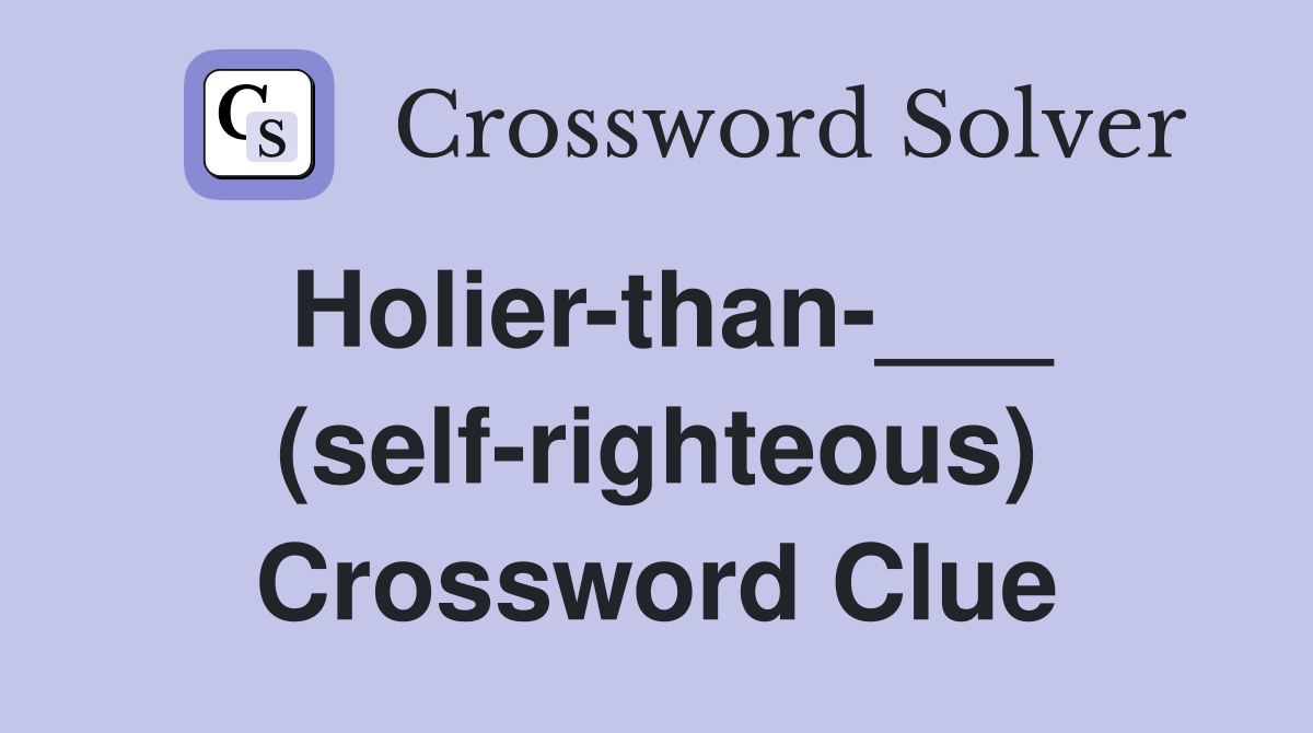 Holier-than-___ (self-righteous) Crossword Clue