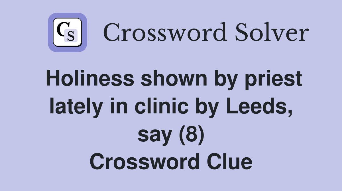 Holiness shown by priest lately in clinic by Leeds, say (8) Crossword Clue
