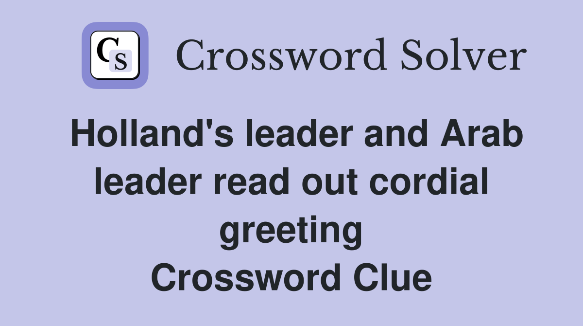 Holland's leader and Arab leader read out cordial greeting Crossword Clue