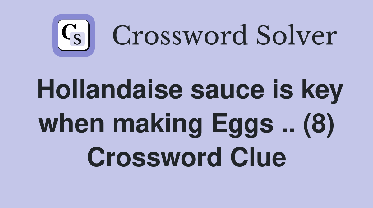 Hollandaise sauce is key when making Eggs .. (8) Crossword Clue