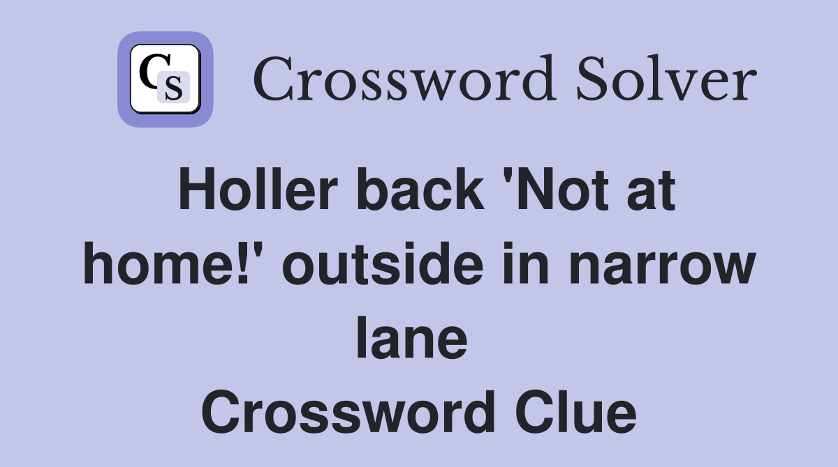 Holler back 'Not at home!' outside in narrow lane  Crossword Clue