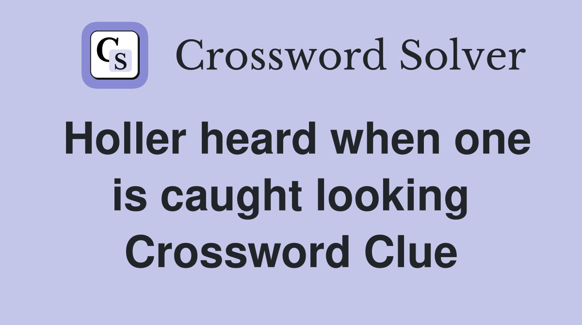Holler heard when one is caught looking Crossword Clue