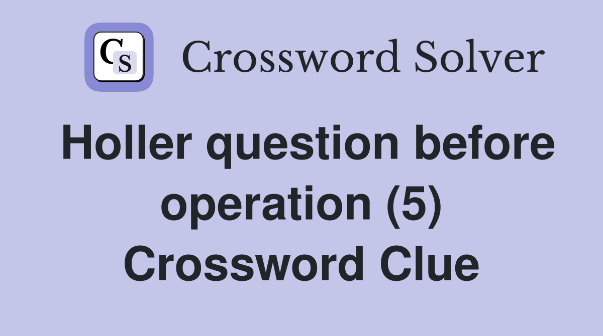 Holler question before operation (5) Crossword Clue