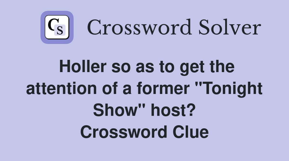 Holler so as to get the attention of a former "Tonight Show" host? Crossword Clue