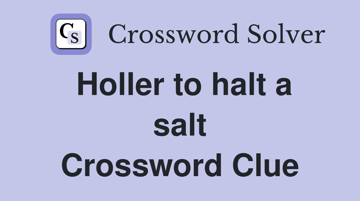 Holler to halt a salt Crossword Clue