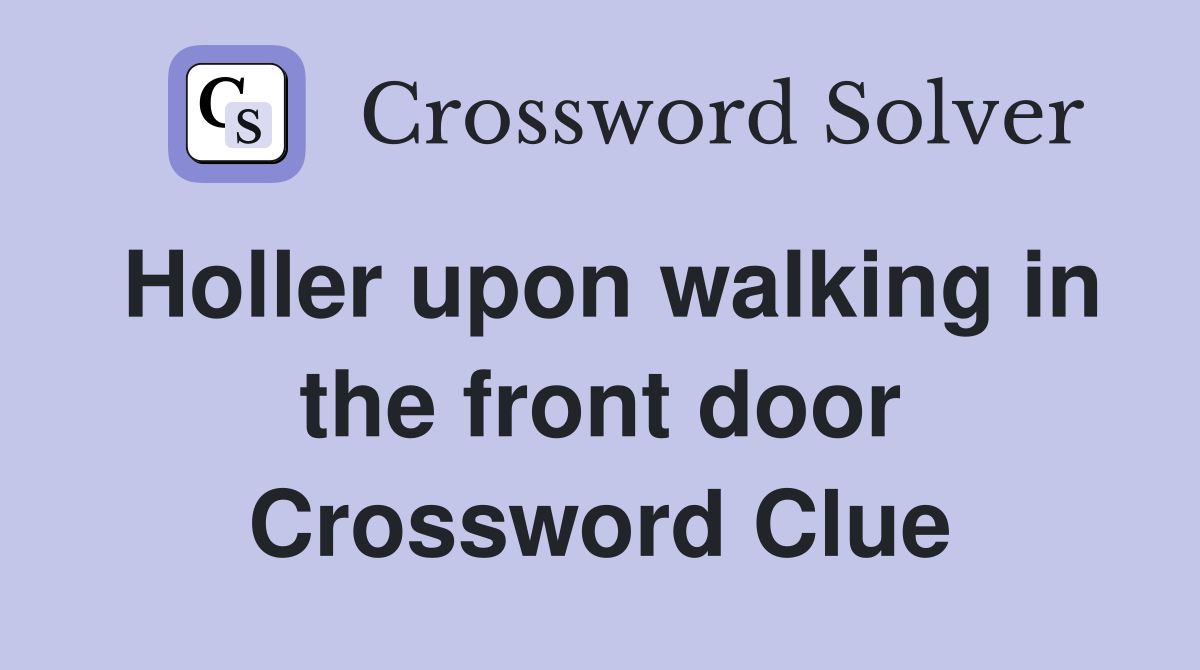 Holler upon walking in the front door Crossword Clue