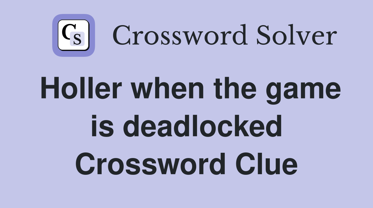 Holler when the game is deadlocked Crossword Clue