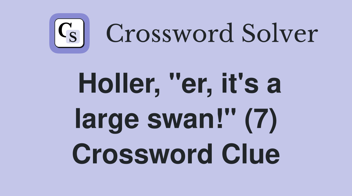 Holler, "er, it's a large swan!" (7) Crossword Clue