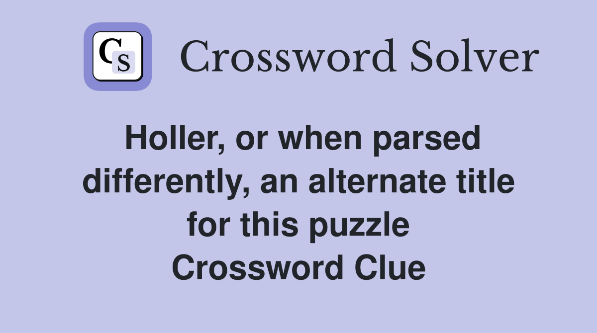 Holler, or when parsed differently, an alternate title for this puzzle Crossword Clue
