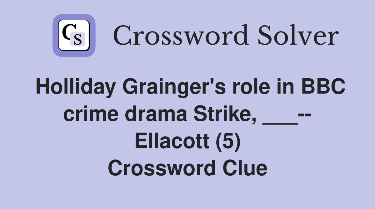 Holliday Grainger's role in BBC crime drama Strike, ___-- Ellacott (5) Crossword Clue