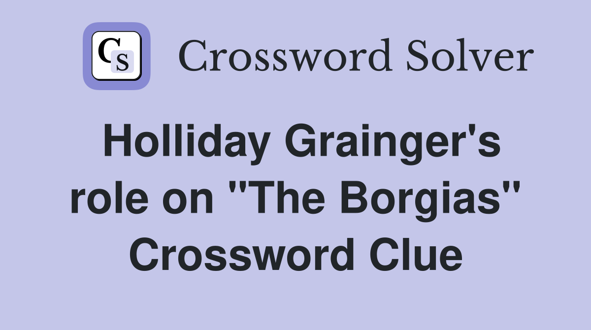 Holliday Grainger's role on "The Borgias" Crossword Clue