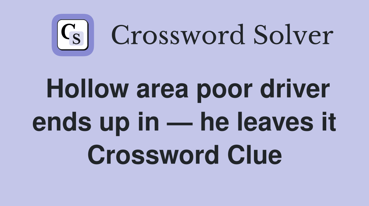 Hollow area poor driver ends up in — he leaves it Crossword Clue