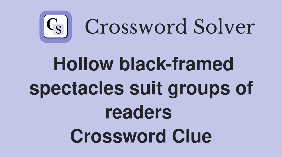 Hollow black-framed spectacles suit groups of readers  Crossword Clue