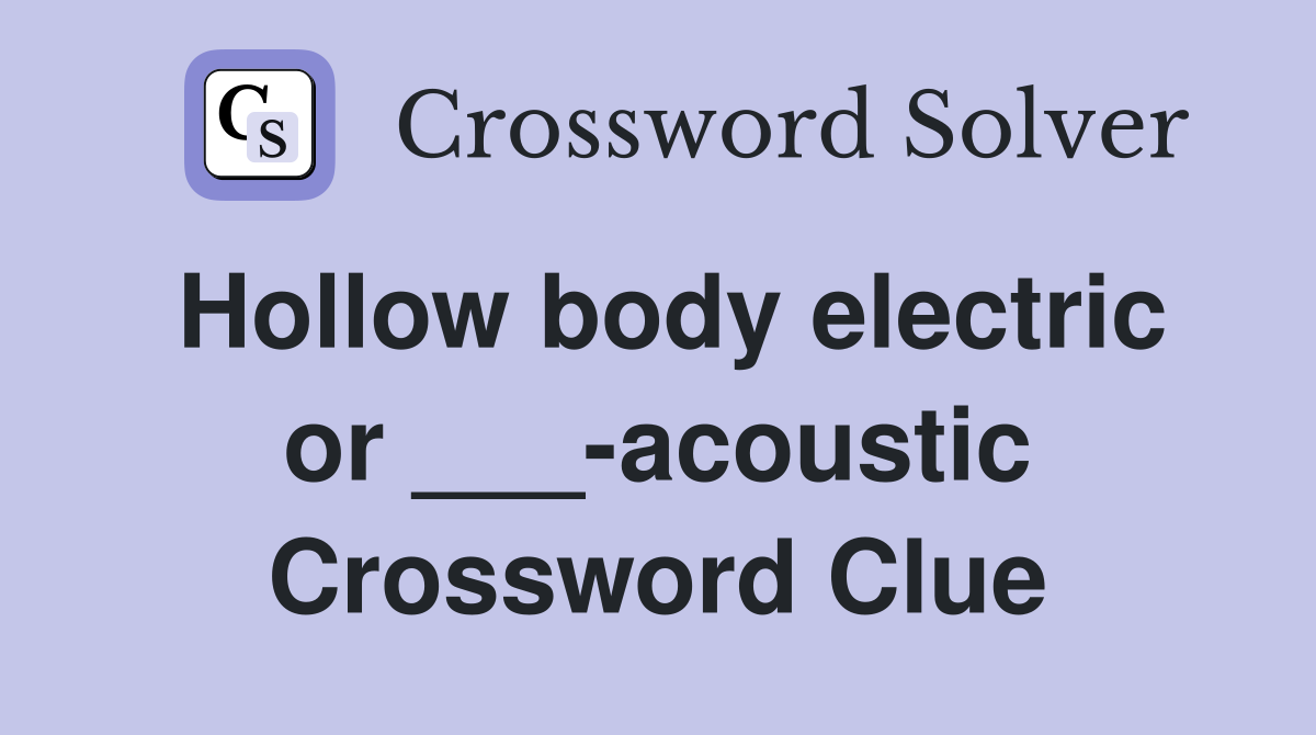 Hollow body electric or ___-acoustic Crossword Clue