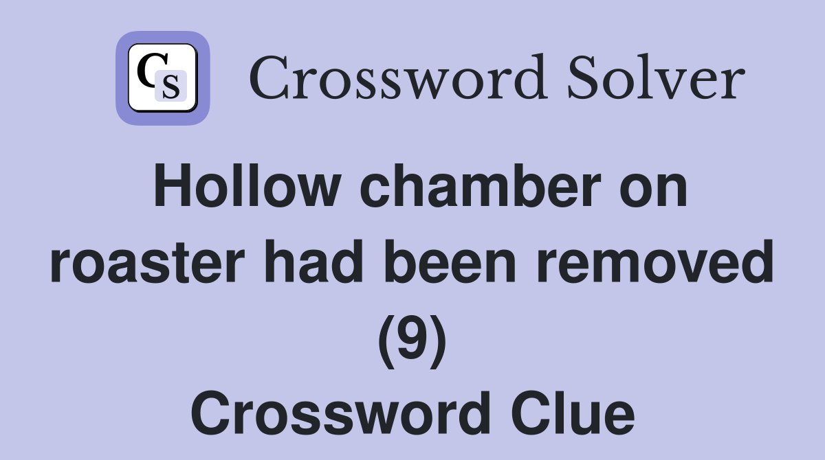 Hollow chamber on roaster had been removed (9) Crossword Clue