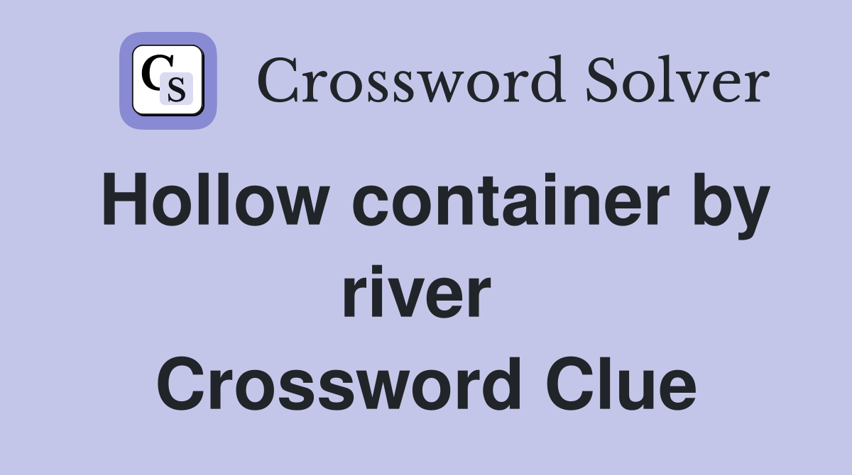 Hollow container by river  Crossword Clue