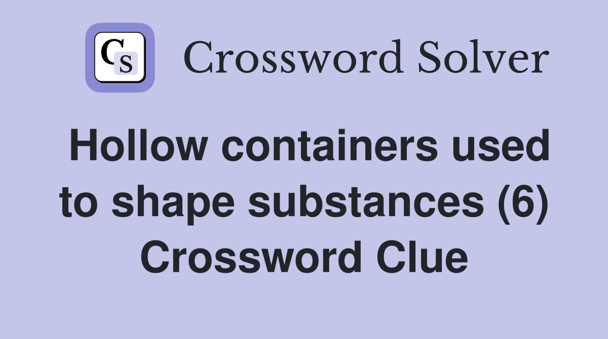 Hollow containers used to shape substances (6) Crossword Clue
