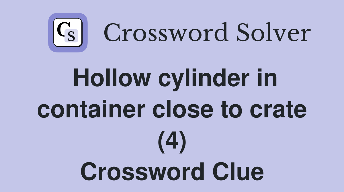 Hollow cylinder in container close to crate (4) Crossword Clue