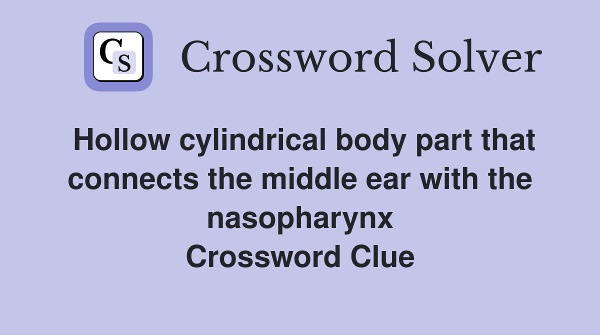 Hollow cylindrical body part that connects the middle ear with the nasopharynx Crossword Clue
