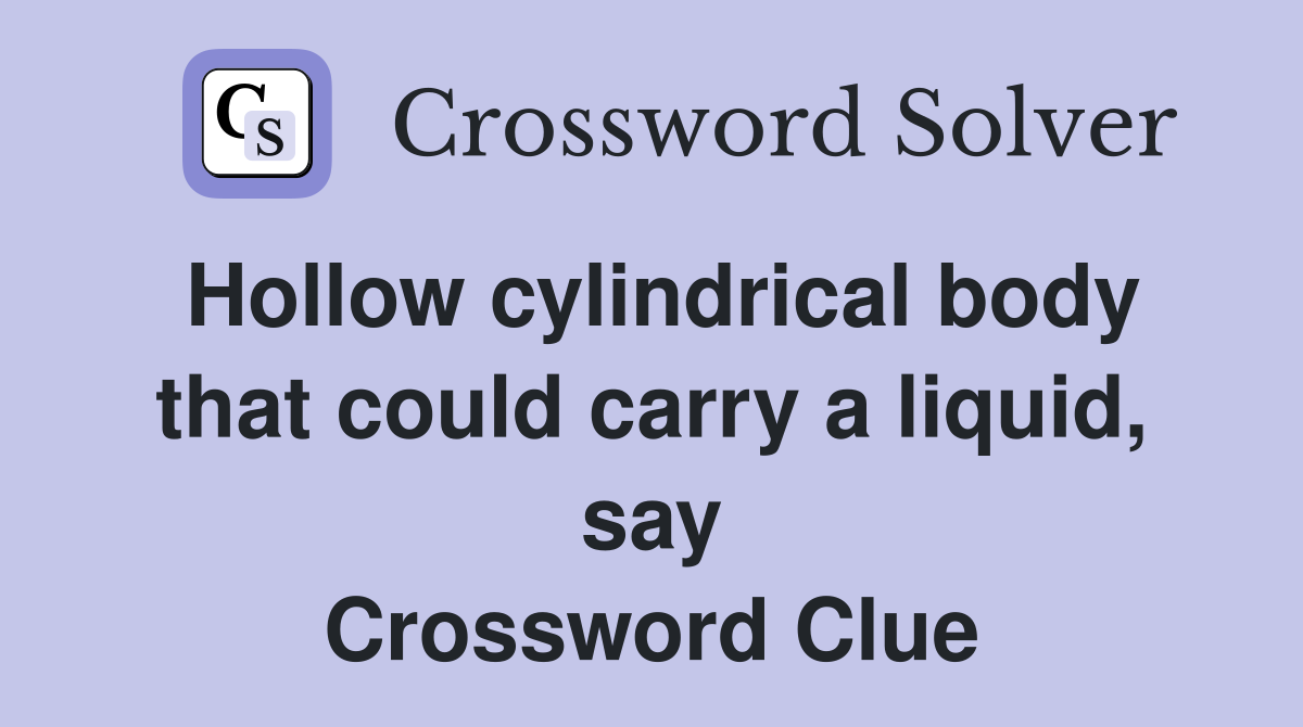 Hollow cylindrical body that could carry a liquid, say Crossword Clue