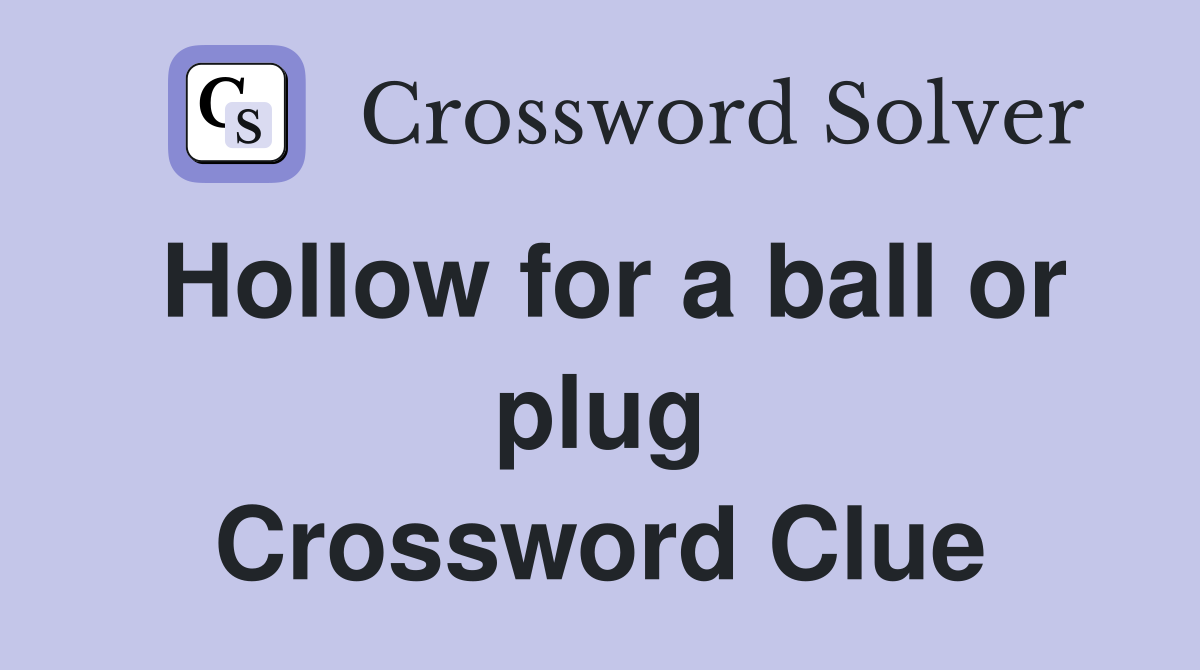 Hollow for a ball or plug Crossword Clue