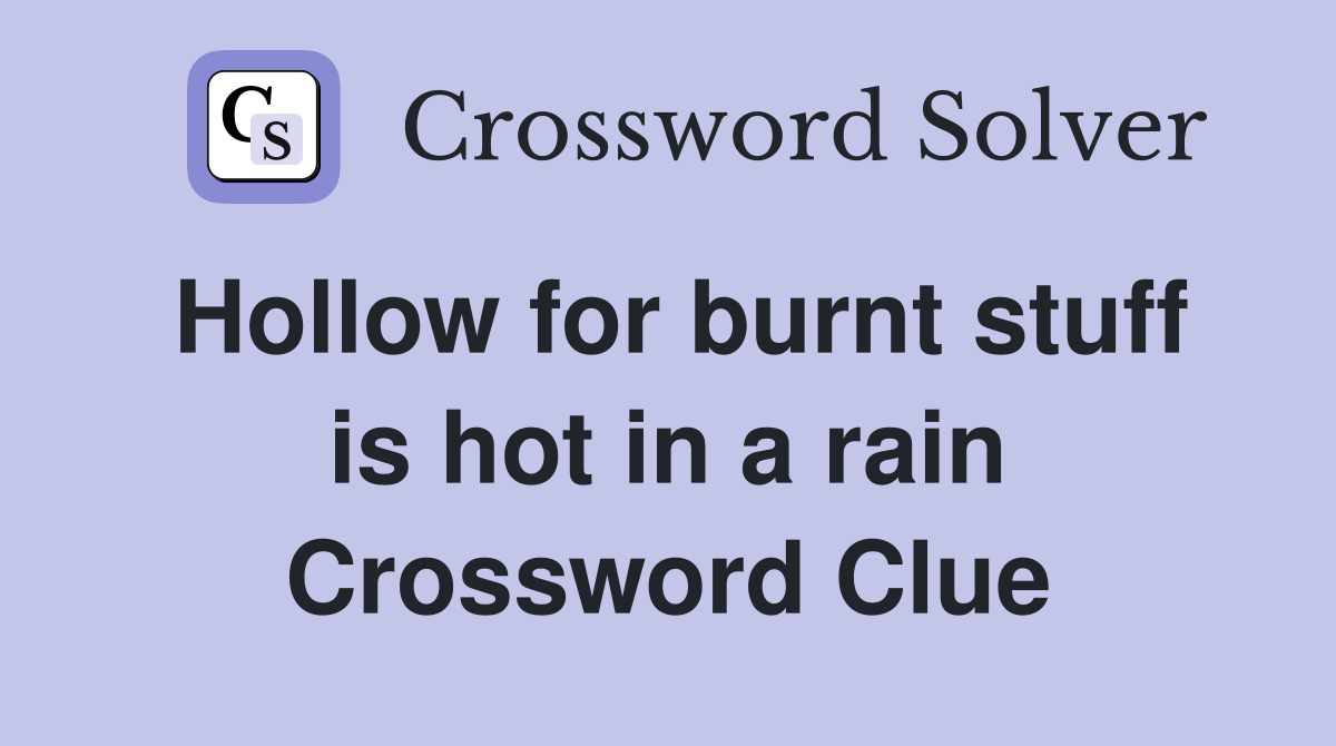 Hollow for burnt stuff is hot in a rain Crossword Clue