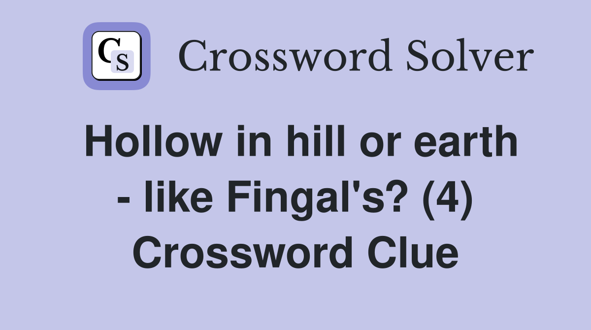 Hollow in hill or earth - like Fingal's? (4) Crossword Clue