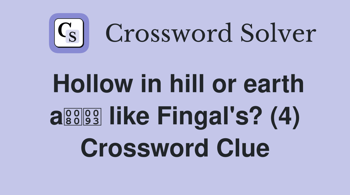 Hollow in hill or earth a like Fingal's? (4) Crossword Clue