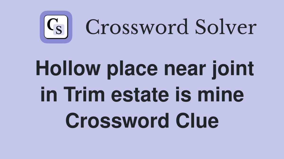 Hollow place near joint in Trim estate is mine Crossword Clue