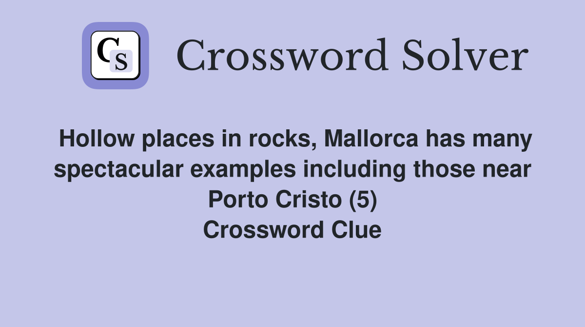 Hollow places in rocks, Mallorca has many spectacular examples including those near Porto Cristo (5) Crossword Clue