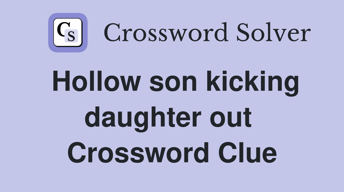 Hollow son kicking daughter out  Crossword Clue